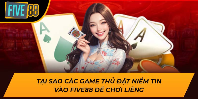 Tại sao các game thủ đặt niềm tin vào Five88 để chơi liêng
