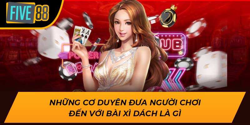 Những cơ duyên đưa người chơi đến với bài xì dách là gì