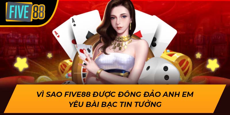 Vì sao Five88 được đông đảo anh em yêu bài bạc tin tưởng